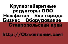  Крупногабаритные редукторы ООО Ньюфотон - Все города Бизнес » Оборудование   . Ставропольский край